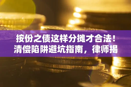 北京按份之债这样分摊才合法！清偿陷阱避坑指南，律师揭秘关键条款
