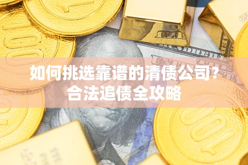 北京如何挑选靠谱的清债公司?合法追债全攻略 北京如何挑选靠谱的清债公司?合法追债全攻略