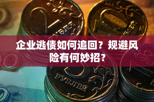 北京企业逃债如何追回？规避风险有何妙招？