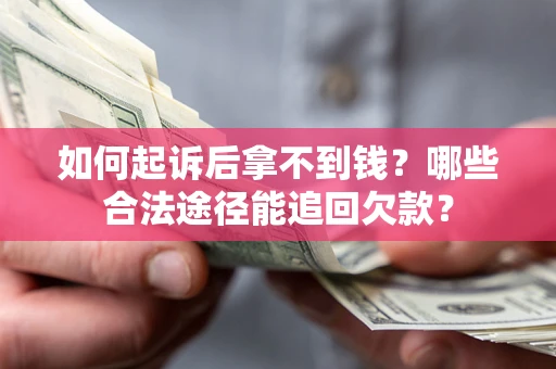 北京如何起诉后拿不到钱？哪些合法途径能追回欠款？