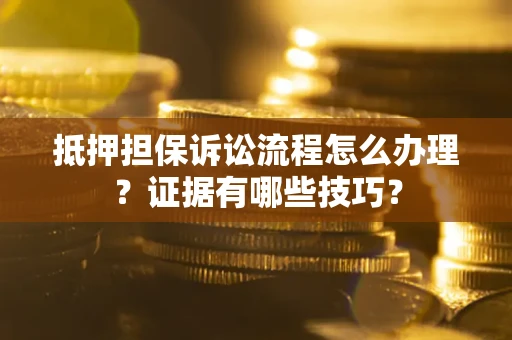 北京抵押担保诉讼流程怎么办理？证据有哪些技巧？