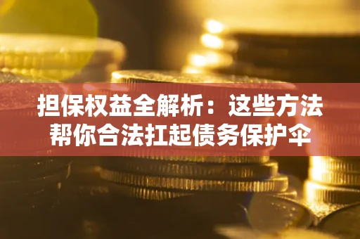北京担保权益全解析：这些方法帮你合法扛起债务保护伞