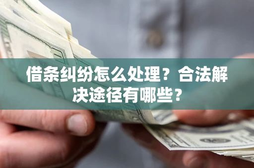 北京借条纠纷怎么处理？合法解决途径有哪些？