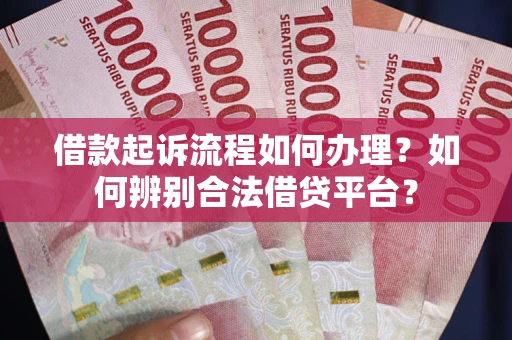北京借款起诉流程如何办理？如何辨别合法借贷平台？
