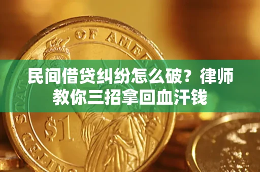 北京民间借贷纠纷怎么破？律师教你三招拿回血汗钱