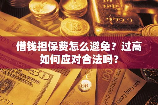 北京借钱担保费怎么避免？过高如何应对合法吗？