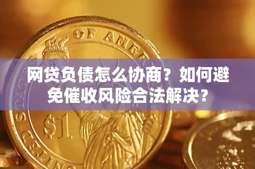 北京网贷负债怎么协商？如何避免催收风险合法解决？