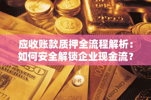 北京应收账款质押全流程解析：如何安全解锁企业现金流？