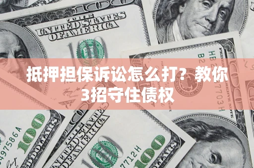 北京抵押担保诉讼怎么打？教你3招守住债权
