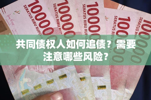 北京共同债权人如何追债？需要注意哪些风险？