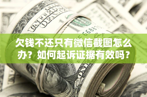 北京欠钱不还只有微信截图怎么办？如何起诉证据有效吗？