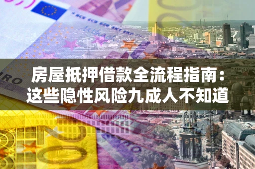北京房屋抵押借款全流程指南：这些隐性风险九成人不知道