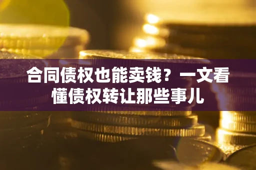 北京合同债权也能卖钱？一文看懂债权转让那些事儿