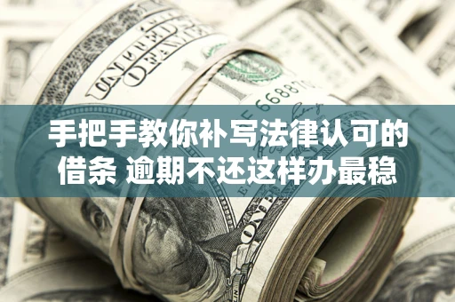 北京手把手教你补写法律认可的借条 逾期不还这样办最稳妥