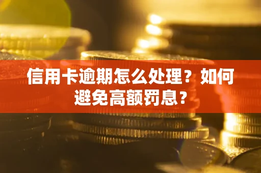 北京信用卡逾期怎么处理？如何避免高额罚息？