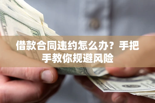 北京借款合同违约怎么办？手把手教你规避风险