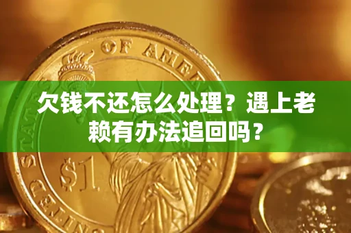 北京欠钱不还怎么处理？遇上老赖有办法追回吗？