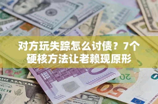 北京对方玩失踪怎么讨债？7个硬核方法让老赖现原形