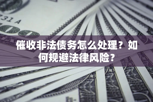 北京催收非法债务怎么处理？如何规避法律风险？