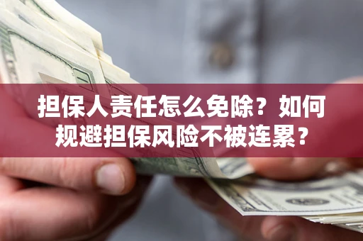 北京担保人责任怎么免除？如何规避担保风险不被连累？