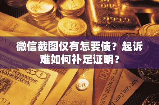 北京微信截图仅有怎要债？起诉难如何补足证明？