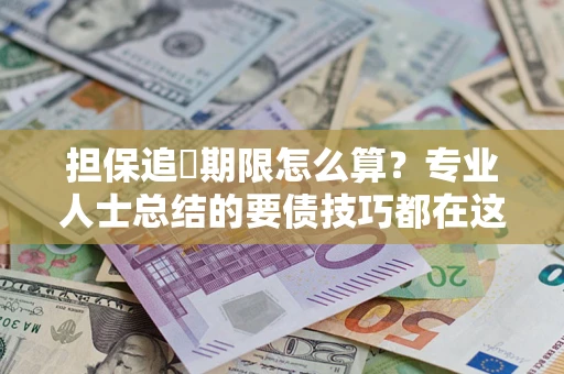 北京担保追償期限怎么算？专业人士总结的要债技巧都在这里了