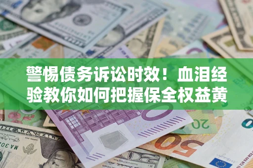 北京警惕债务诉讼时效！血泪经验教你如何把握保全权益黄金期