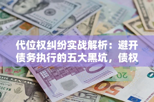 北京代位权纠纷实战解析：避开债务执行的五大黑坑，债权人必看指南