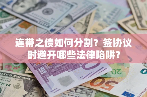北京连带之债如何分割？签协议时避开哪些法律陷阱？
