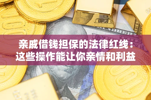 北京亲戚借钱担保的法律红线：这些操作能让你亲情和利益两不误