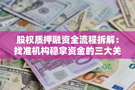 北京股权质押融资全流程拆解：找准机构稳拿资金的三大关键