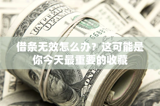 北京借条无效怎么办？这可能是你今天最重要的收藏