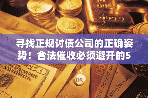 北京寻找正规讨债公司的正确姿势！合法催收必须避开的5大雷区