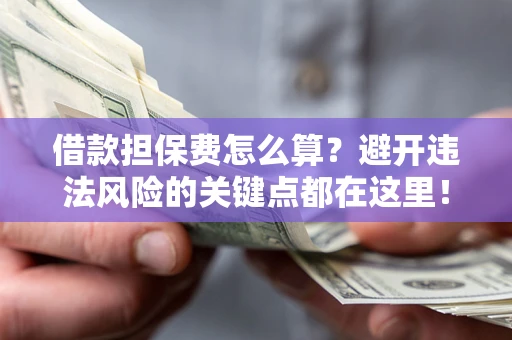 北京借款担保费怎么算？避开违法风险的关键点都在这里！