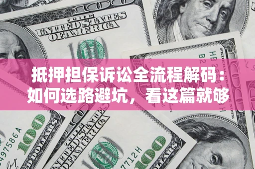 北京抵押担保诉讼全流程解码：如何选路避坑，看这篇就够了