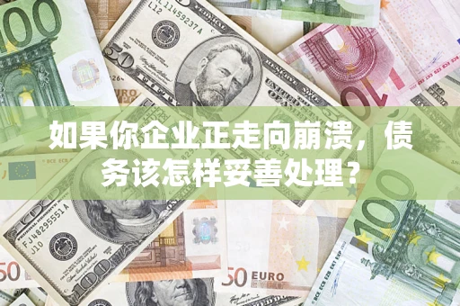 北京如果你企业正走向崩溃，债务该怎样妥善处理？