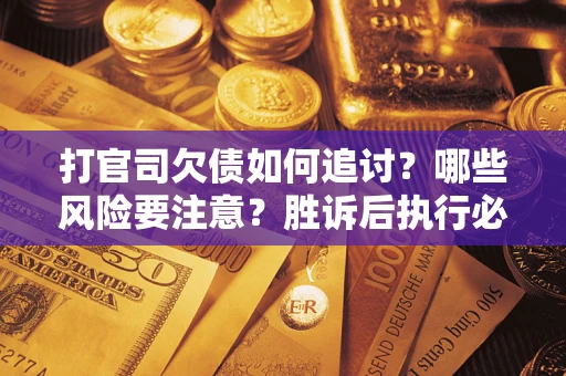 北京打官司欠债如何追讨？哪些风险要注意？胜诉后执行必看！
