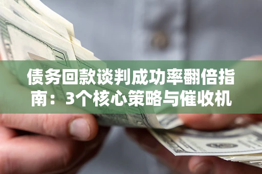 北京债务回款谈判成功率翻倍指南：3个核心策略与催收机构避坑法则