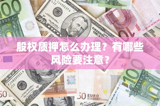 北京股权质押怎么办理？有哪些风险要注意？