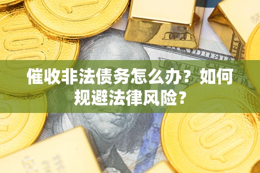 北京催收非法债务怎么办？如何规避法律风险？