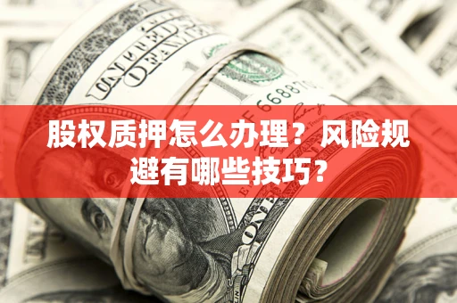 北京股权质押怎么办理？风险规避有哪些技巧？