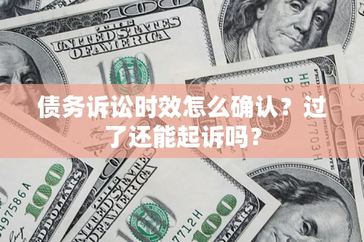 北京债务诉讼时效怎么确认？过了还能起诉吗？