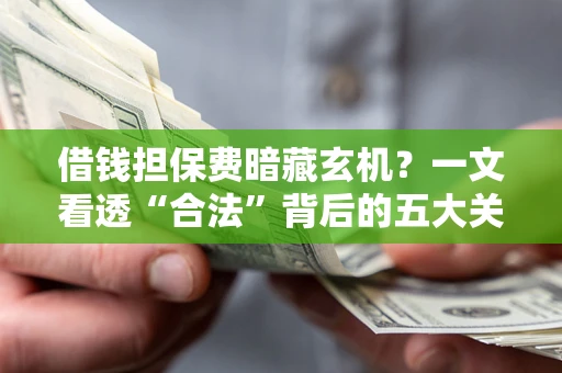 北京借钱担保费暗藏玄机？一文看透“合法”背后的五大关键陷阱
