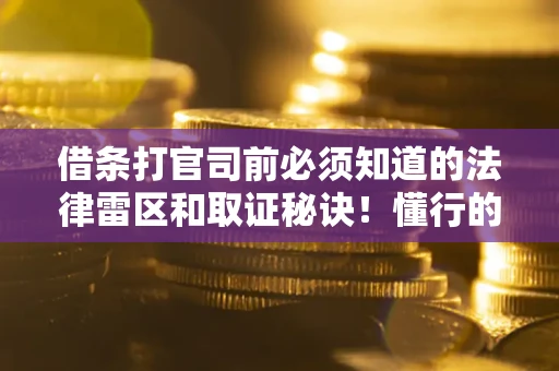 北京借条打官司前必须知道的法律雷区和取证秘诀！懂行的人已经留好这些证据