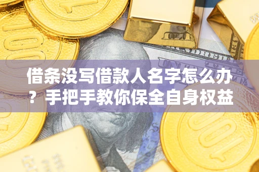 北京借条没写借款人名字怎么办？手把手教你保全自身权益