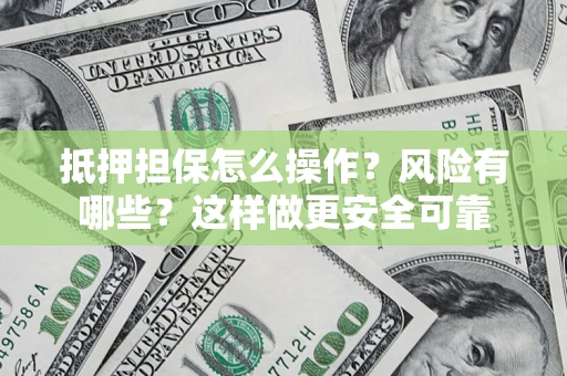 北京抵押担保怎么操作？风险有哪些？这样做更安全可靠