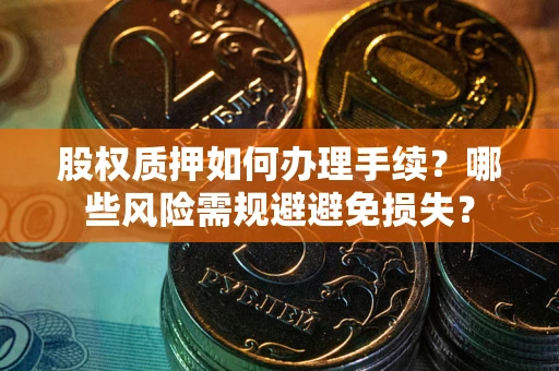北京股权质押如何办理手续？哪些风险需规避避免损失？