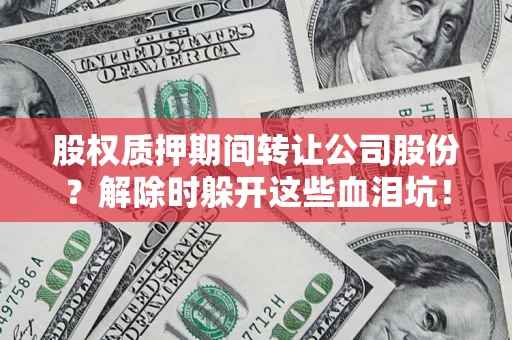 北京股权质押期间转让公司股份？解除时躲开这些血泪坑！