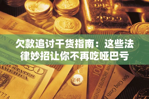 北京欠款追讨干货指南：这些法律妙招让你不再吃哑巴亏