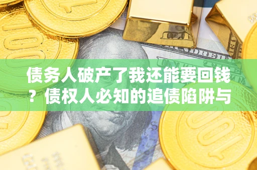 北京债务人破产了我还能要回钱？债权人必知的追债陷阱与破局之道